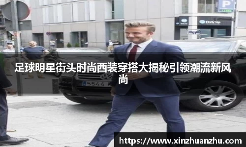 足球明星街头时尚西装穿搭大揭秘引领潮流新风尚